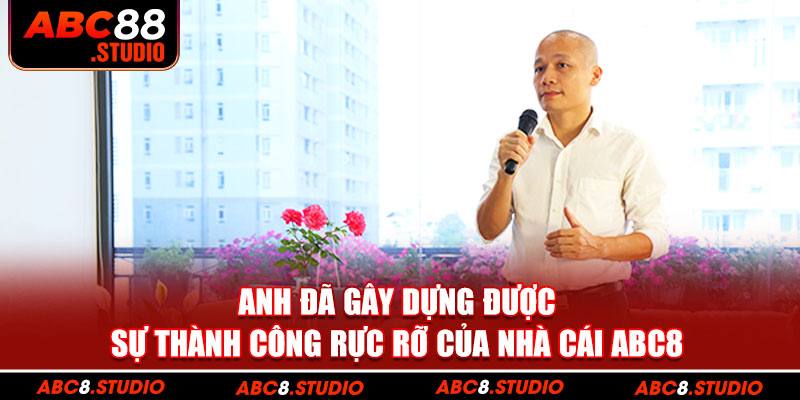 Anh đã gây dựng được sự thành công rực rỡ của nhà cái