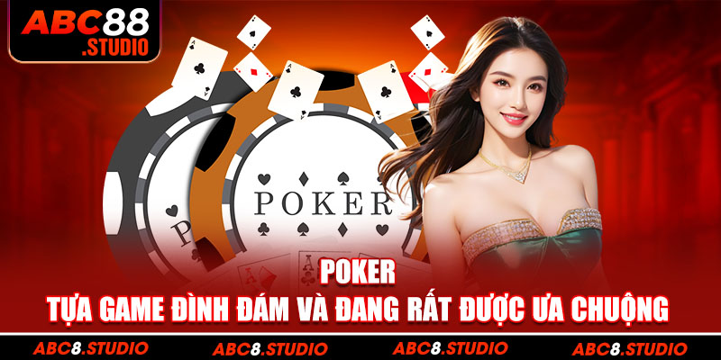 Poker - Tựa game đình đám và đang rất được ưa chuộng